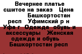 Вечернее платье сшитое на заказ › Цена ­ 2 000 - Башкортостан респ., Уфимский р-н, Уфа г. Одежда, обувь и аксессуары » Женская одежда и обувь   . Башкортостан респ.